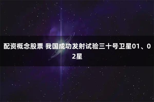 配资概念股票 我国成功发射试验三十号卫星01、02星
