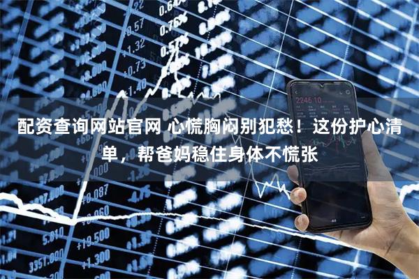配资查询网站官网 心慌胸闷别犯愁！这份护心清单，帮爸妈稳住身体不慌张