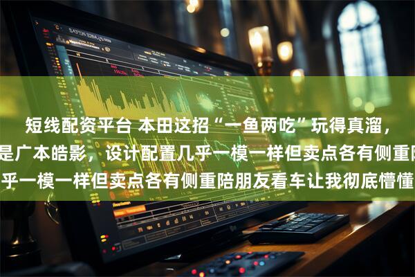 短线配资平台 本田这招“一鱼两吃”玩得真溜，左边是东本CR-V右边是广本皓影，设计配置几乎一模一样但卖点各有侧重陪朋友看车让我彻底懵懂