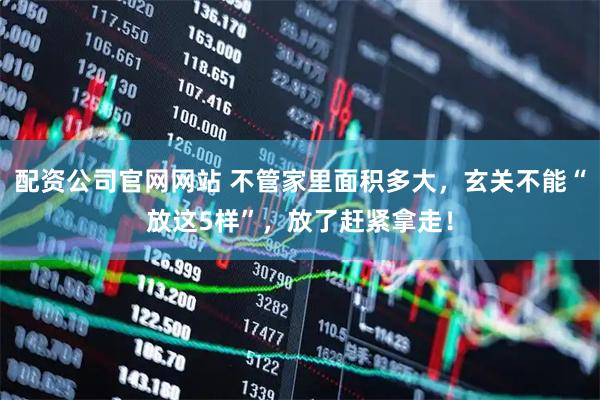 配资公司官网网站 不管家里面积多大，玄关不能“放这5样”，放了赶紧拿走！